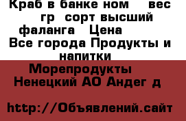 Краб в банке ном.6, вес 240 гр, сорт высший, фаланга › Цена ­ 750 - Все города Продукты и напитки » Морепродукты   . Ненецкий АО,Андег д.